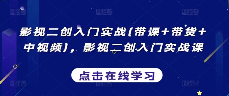 影视二创入门实战(带课+带货+中视频)，影视二创入门实战课-百货大全