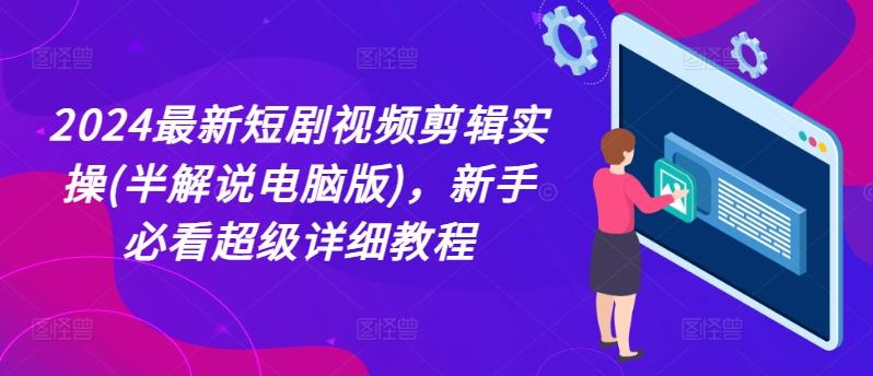 2024最新短剧视频剪辑实操(半解说电脑版)，新手必看超级详细教程-百货大全