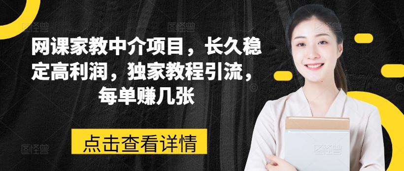 网课家教中介项目，长久稳定高利润，独家教程引流，每单赚几张-百货大全