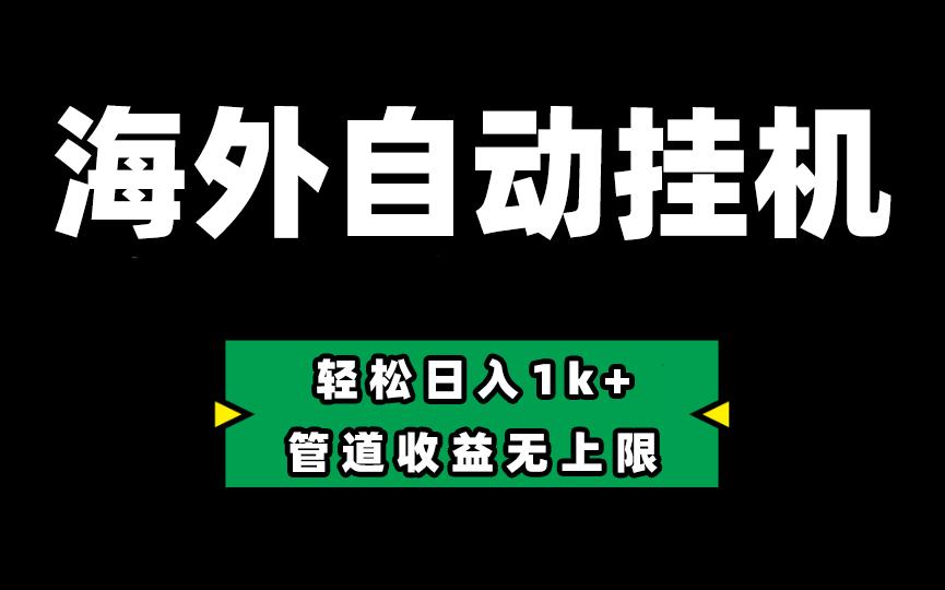 海外淘金，全自动挂机，零投入赚收益，轻松日入1k+，管道收益无上限-百货大全