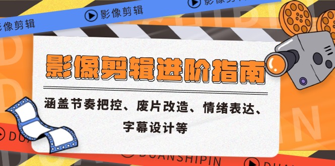 影像剪辑进阶指南，涵盖节奏把控、废片改造、情绪表达、字幕设计等-百货大全