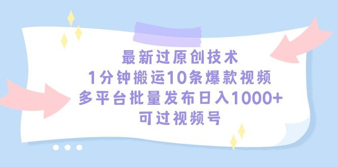 最新过原创技术，1分钟搬运10条爆款视频，多平台批量发布日入1000+，可…-百货大全
