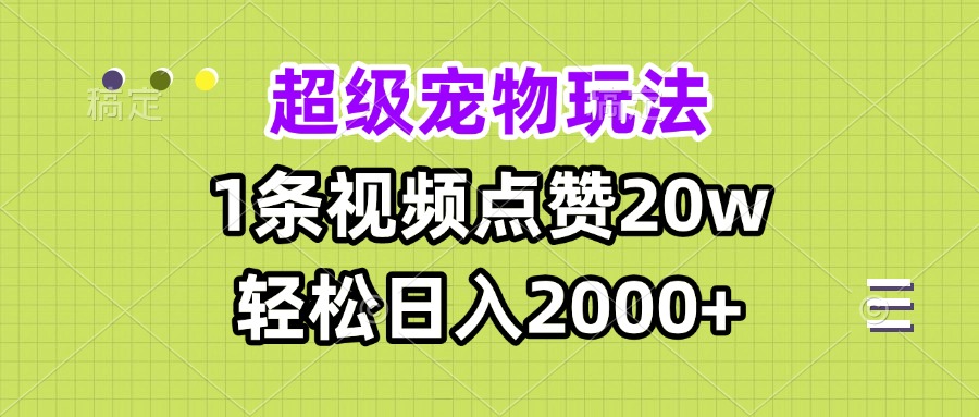 超级宠物视频玩法，1条视频点赞20w，轻松日入2000+-百货大全