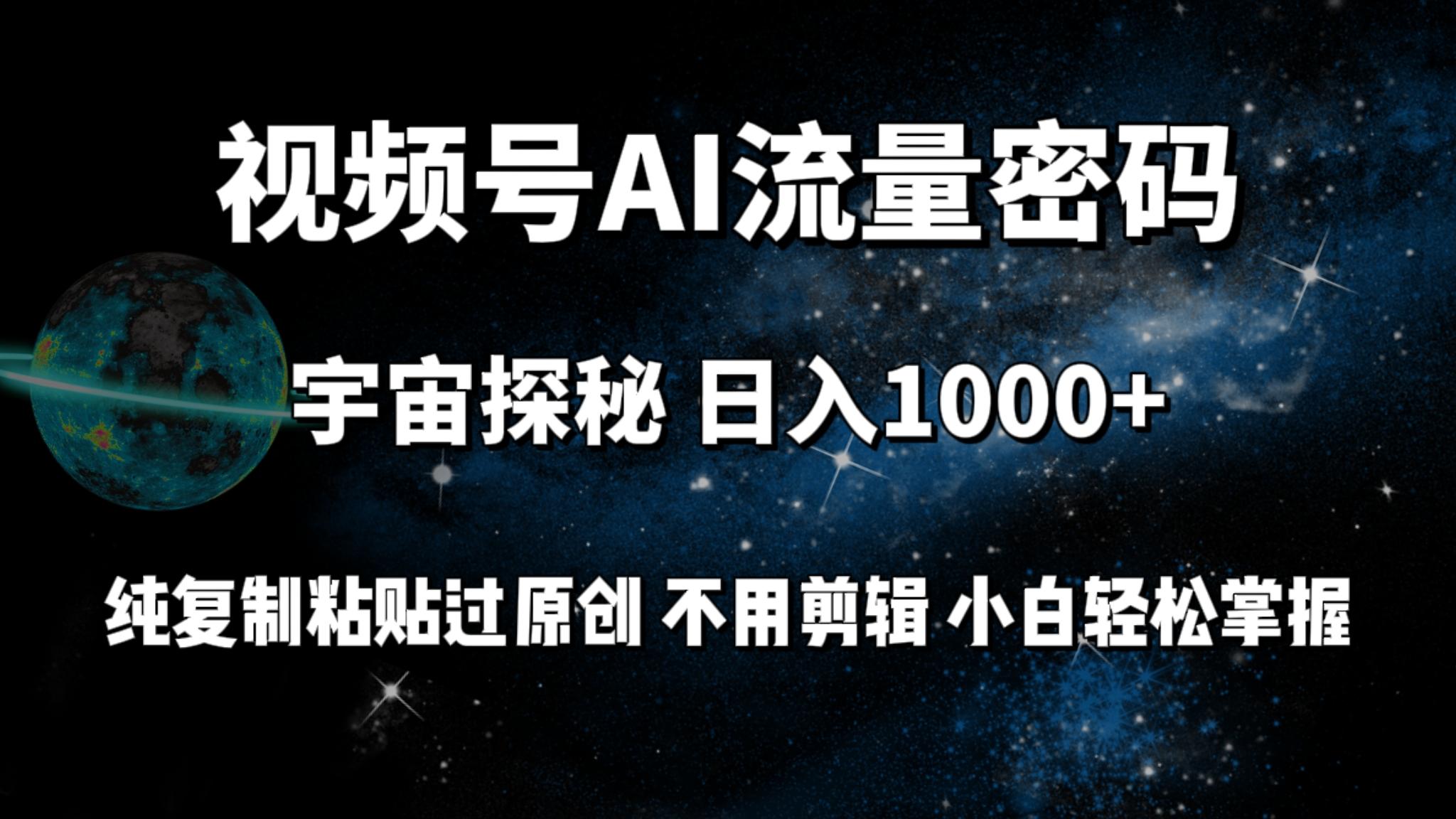 (9797期)视频号流量密码宇宙探秘，日入1000+纯复制粘贴过原创，不用剪辑 小白轻松-百货大全