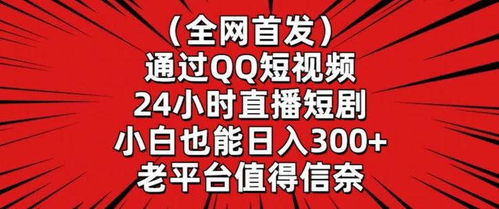 全网首发，通过QQ短视频24小时直播短剧，小白也能日入300+【揭秘】-百货大全