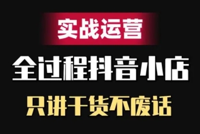抖音小店精细化实战运营，只讲干货不废话-百货大全