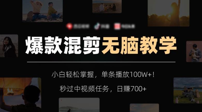 爆款混剪无脑教学，小白轻松掌握，单条播放100W+！秒过中视频任务，日赚700+【揭秘】-百货大全