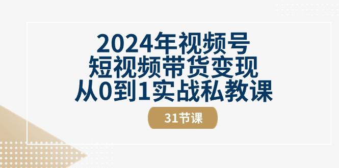 2024年视频号短视频带货变现从0到1实战私教课(30节视频课)-百货大全