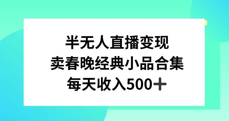 半无人直播变现，卖经典春晚小品合集，每天日入500+【揭秘】-百货大全