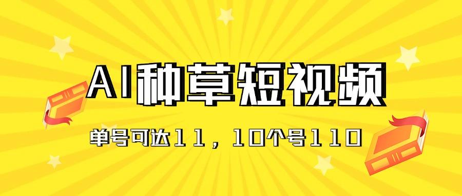 AI种草单账号日收益11元(抖音，快手，视频号-百货大全
