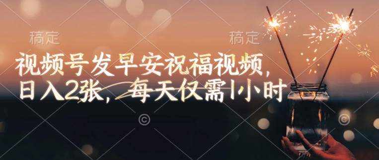 视频号发早安祝福视频，日入2张，每天仅需1小时-百货大全