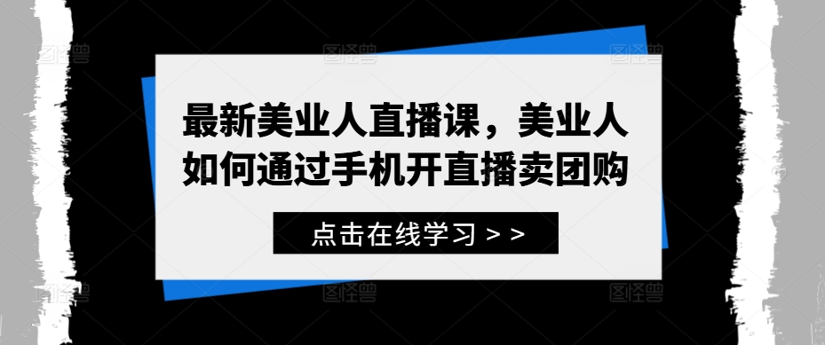 最新美业人直播课，美业人如何通过手机开直播卖团购-百货大全