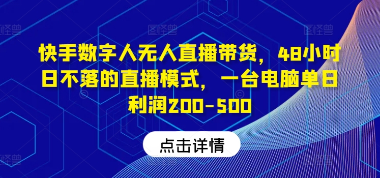 快手数字人无人直播带货，48小时日不落的直播模式，一台电脑单日利润200-500(0827更新)-百货大全