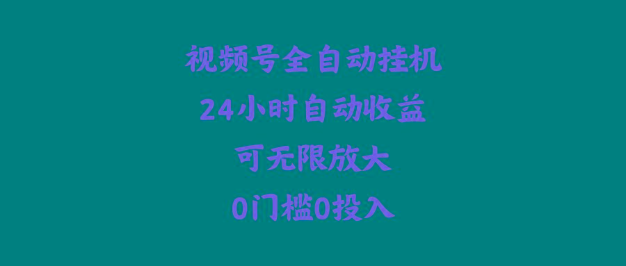 (10031期)视频号全自动挂机，24小时自动收益，可无限放大，0门槛0投入-百货大全