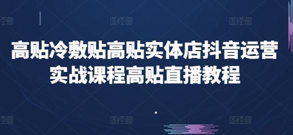 高贴冷敷贴高贴实体店抖音运营实战课程高贴直播教程-百货大全