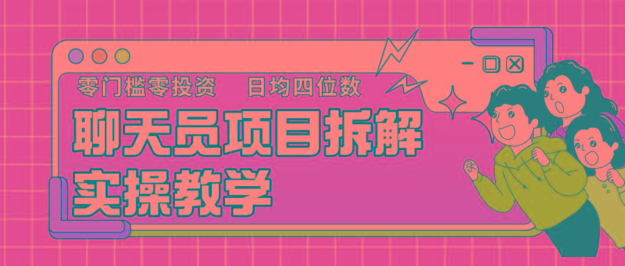 聊天员项目拆解，零门槛新人小白快速上手，轻松月入破w！-百货大全