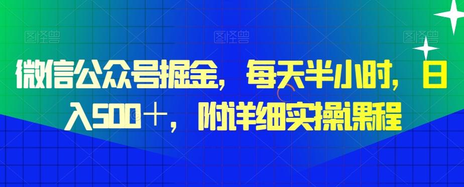 微信公众号掘金，每天半小时，日入500＋，附详细实操课程-百货大全