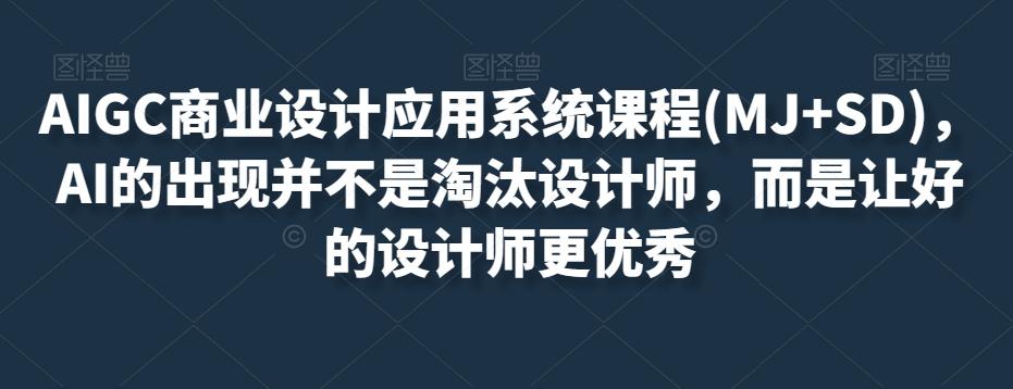 AIGC商业设计应用系统课程(MJ+SD)，AI的出现并不是淘汰设计师，而是让好的设计师更优秀-百货大全