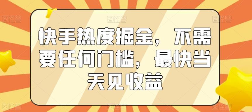 快手热度掘金，不需要任何门槛，最快当天见收益【揭秘】-百货大全