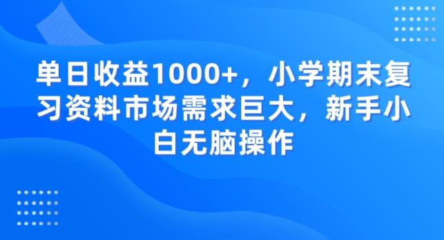 单日收益1000+，小学期末复习资料市场需求巨大，新手小白无脑操作-百货大全