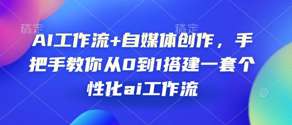 AI工作流+自媒体创作，手把手教你从0到1搭建一套个性化ai工作流-百货大全
