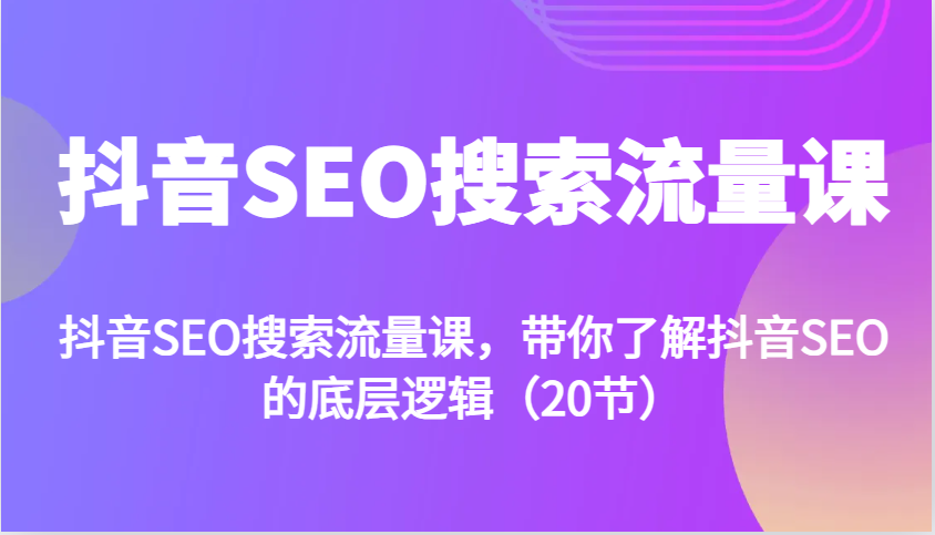 抖音SEO搜索流量课，带你了解抖音SEO的底层逻辑(20节)-百货大全