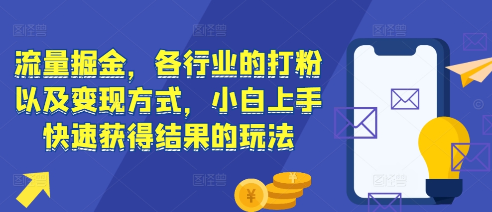 流量掘金，各行业的打粉以及变现方式，小白上手快速获得结果的玩法-百货大全