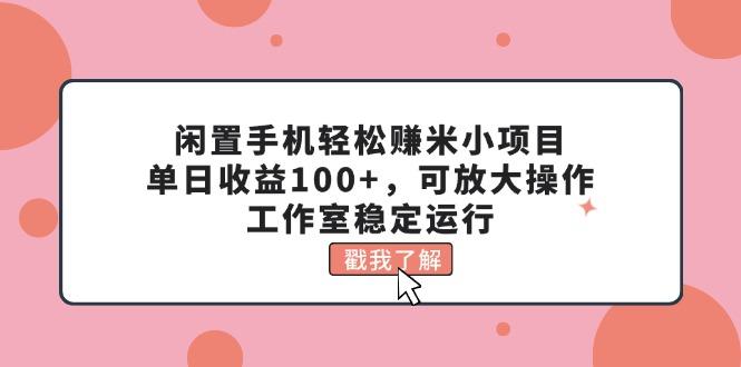 闲置手机轻松赚米小项目，单日收益100+，可放大操作，工作室稳定运行-百货大全