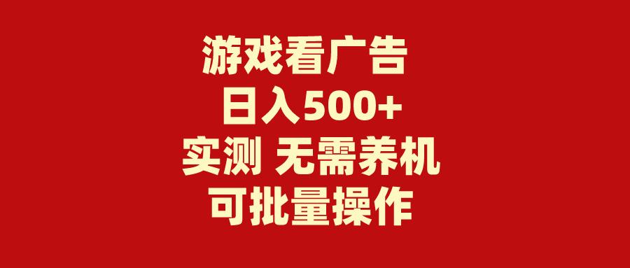 (9904期)游戏看广告 无需养机 操作简单 没有成本 日入500+-百货大全
