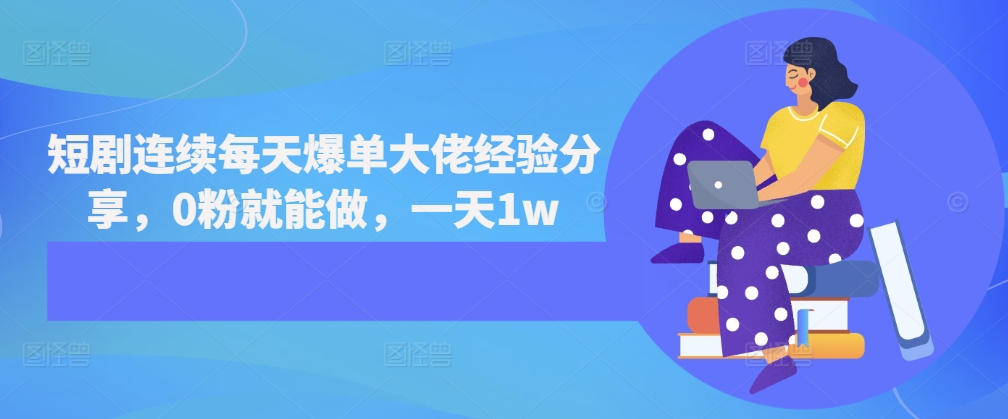 短剧连续每天爆单大佬经验分享，0粉就能做，一天1w-百货大全