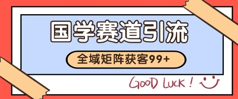国学赛道精准拓客，自热矩阵日引99+ 获客SOP【揭秘】-百货大全