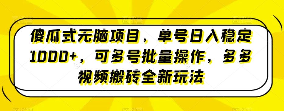 傻瓜式无脑项目，单号日入稳定1000+，可多号批量操作，多多视频搬砖全新玩法-百货大全
