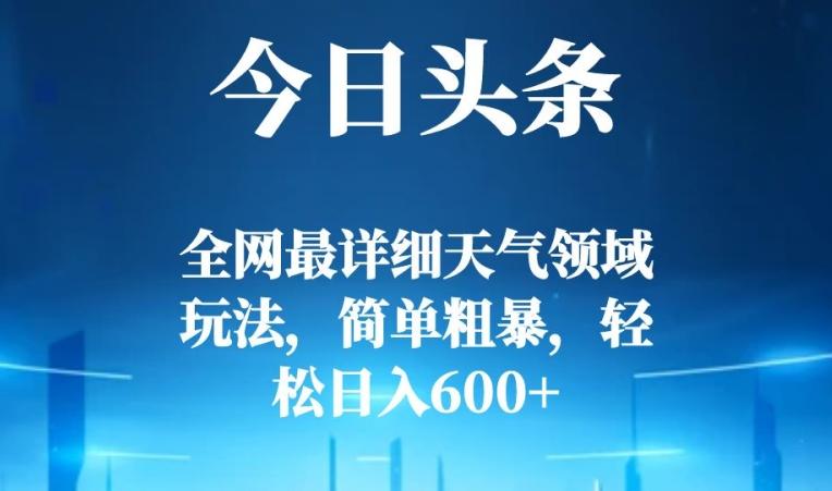 今日头条全网最详细天气领域玩法，简单粗暴，轻松日入600+-百货大全