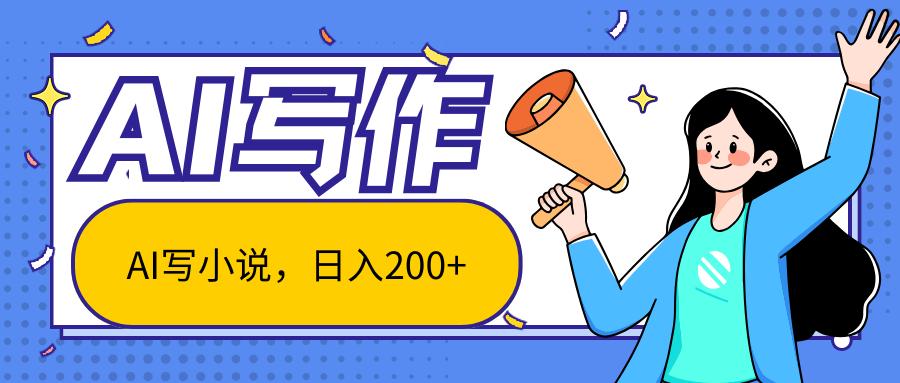 AI智能一键写小说，日入200+，不限制人群新手小白均可操作-百货大全