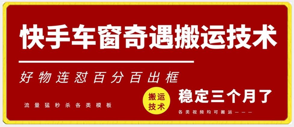 快手车窗奇遇搬运技术(安卓技术)，好物连怼百分百出框【揭秘】-百货大全