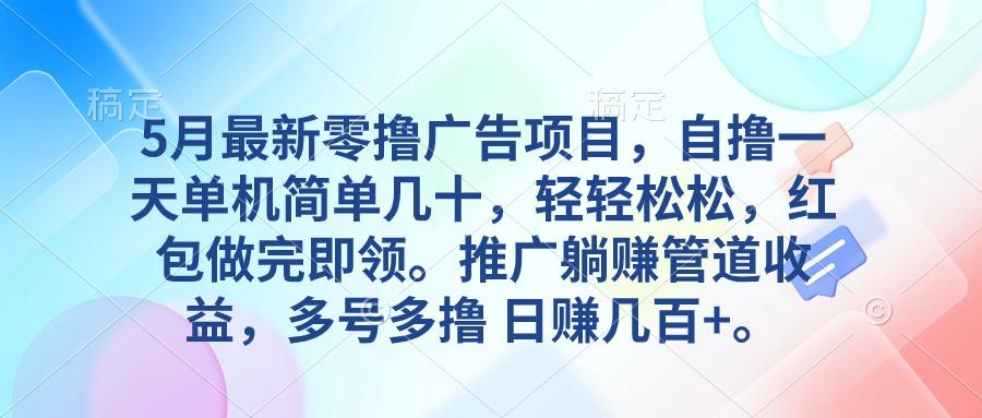 5月最新零撸广告项目，自撸一天单机几十，推广躺赚管道收益，日入几百+-百货大全