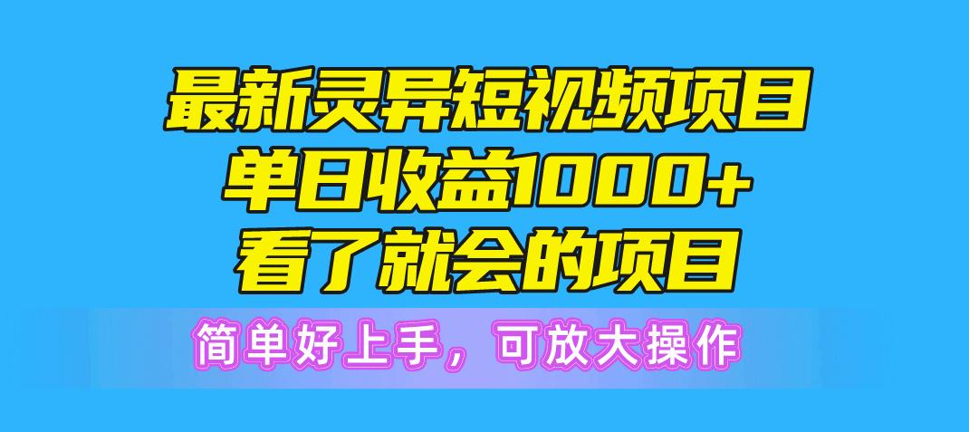 最新灵异短视频项目，单日收益1000+看了就会的项目，简单好上手可放大操作-百货大全