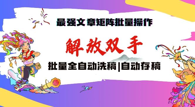 最强文章矩阵批量管理，自动洗稿，自动存稿，月入过万轻轻松松【揭秘】-百货大全
