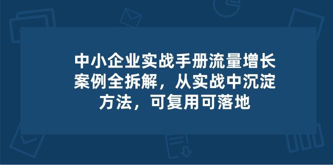 中小 企业 实操手册-流量增长案例拆解，从实操中沉淀方法，可复用可落地-百货大全