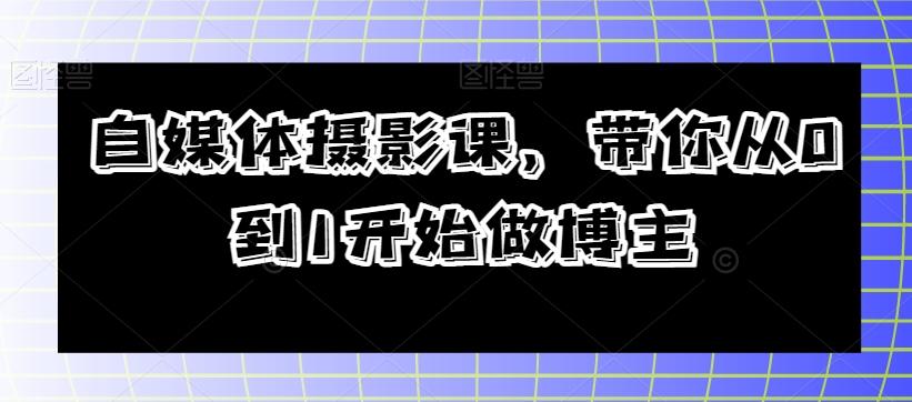自媒体摄影课，带你从0到1开始做博主-百货大全
