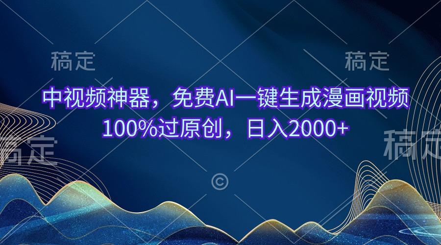 中视频神器，免费AI一键生成漫画视频100%过原创，日入2000+-百货大全
