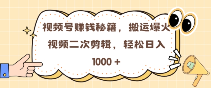 视频号 0门槛，搬运爆火视频进行二次剪辑，轻松实现日入几张【揭秘】-百货大全