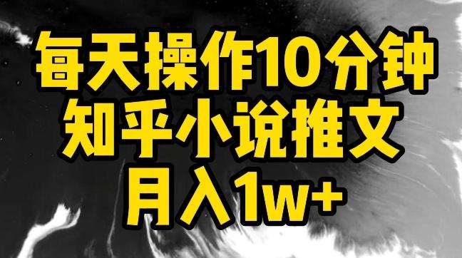 每天操作10分钟，知乎小说推文月入1w+【揭秘】-百货大全