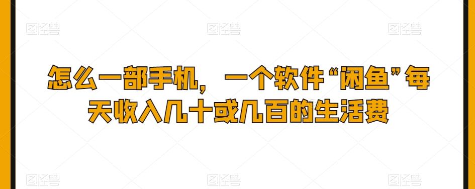 怎么一部手机，一个软件“闲鱼”每天收入几十或几百的生活费-百货大全