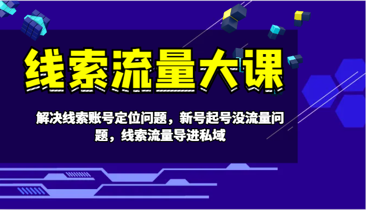 线索流量大课-解决线索账号定位问题，新号起号没流量问题，线索流量导进私域-百货大全