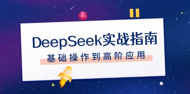 DeepSeek实战指南，注册配置、对话技巧、文件处理、基础操作到高阶应用-百货大全