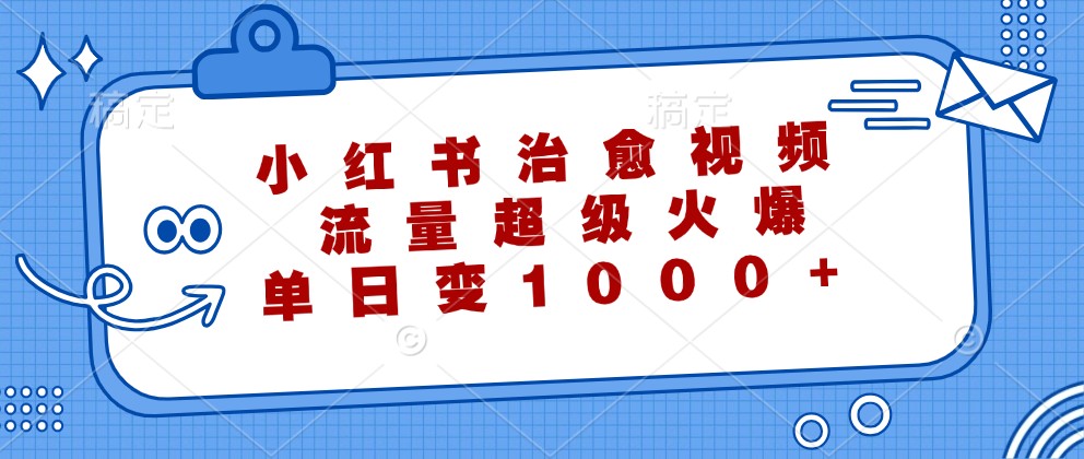小红书治愈视频，流量超级火爆，单日变现1000+-百货大全