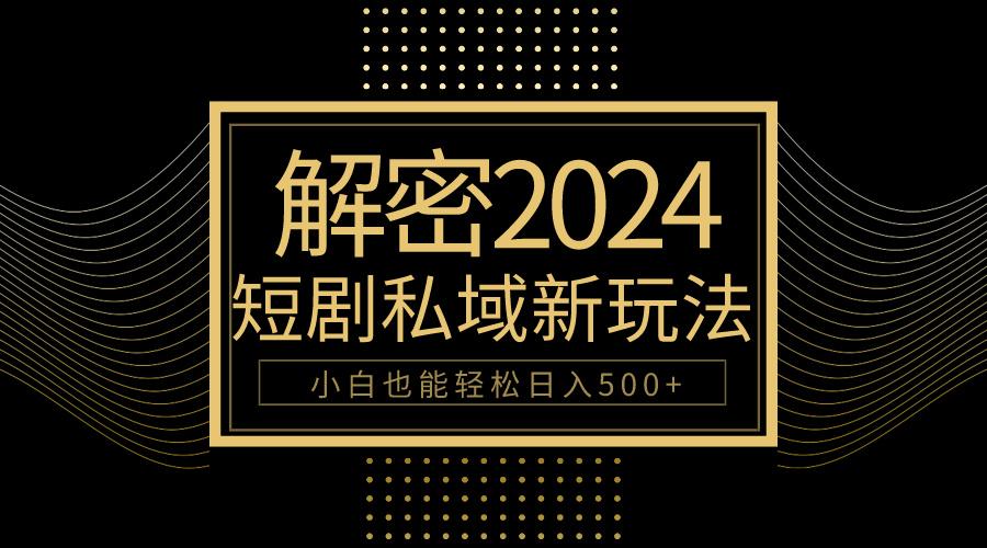 (9951期)10分钟教会你2024玩转短剧私域变现，小白也能轻松日入500+-百货大全