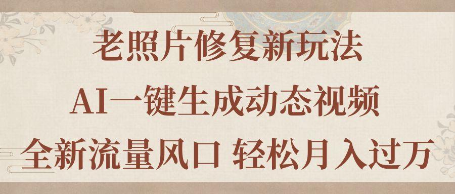 老照片修复新玩法，老照片AI一键生成动态视频 全新流量风口 轻松月入过万-百货大全