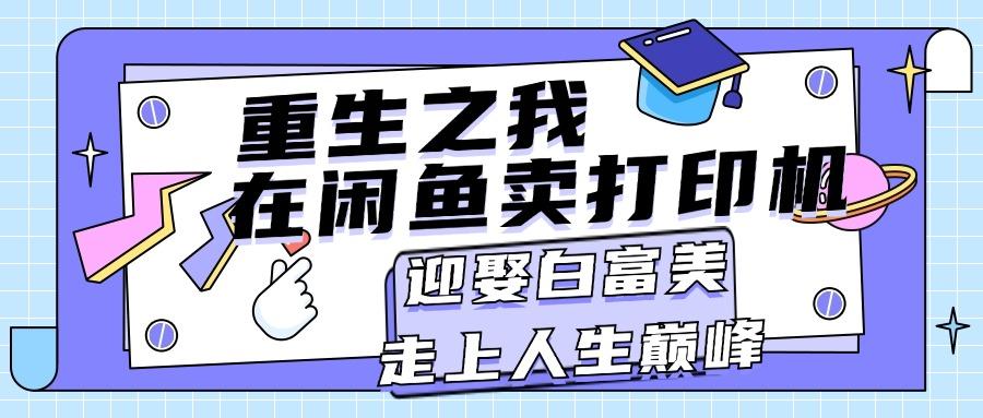 重生之我在闲鱼卖打印机，月入过万，迎娶白富美，走上人生巅峰-百货大全